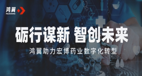 【精】砺行谋新 智创未来｜鸿翼助力宏博药业数字化转型