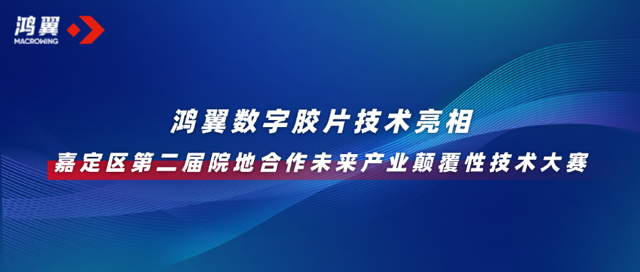 革新数据存储！鸿翼数字胶片技术亮相嘉定区第二届院地合作未来产业颠覆性技术大赛